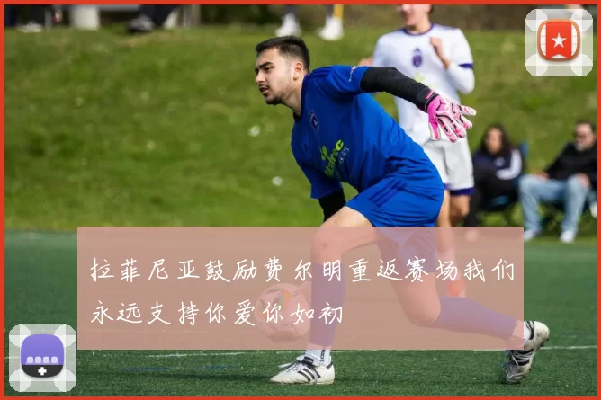 拉菲尼亚鼓励费尔明重返赛场我们永远支持你爱你如初