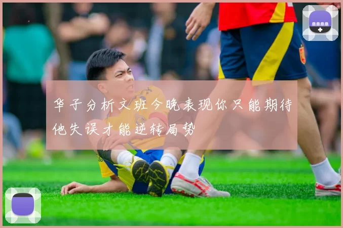 华子分析文班今晚表现你只能期待他失误才能逆转局势