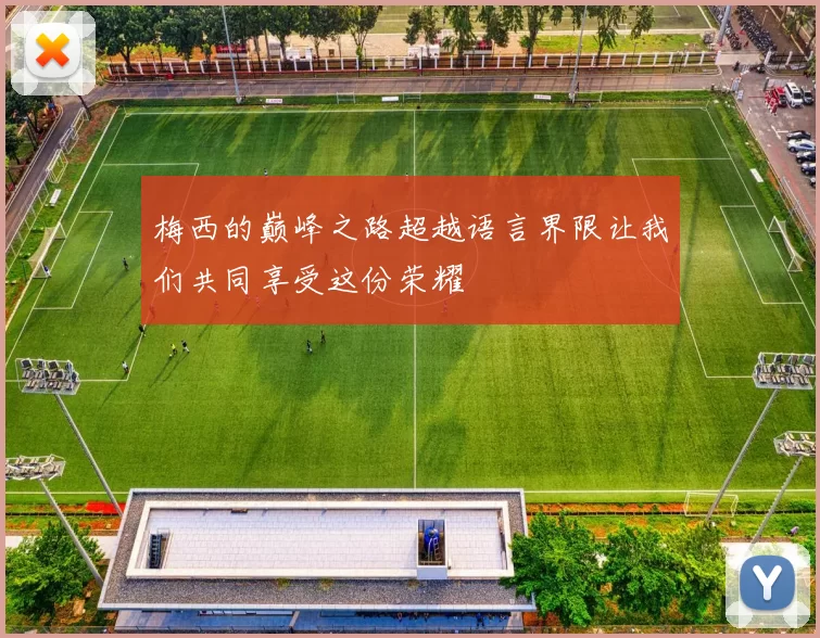 梅西的巅峰之路超越语言界限让我们共同享受这份荣耀